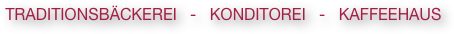 TRADITIONSBÄCKEREI   -   KONDITOREI   -   KAFFEEHAUS