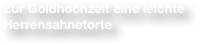Zur Goldhochzeit eine leichte Herrensahnetorte 