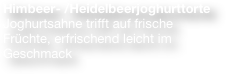 Himbeer- /Heidelbeerjoghurttorte
Joghurtsahne trifft auf frische Früchte, erfrischend leicht im Geschmack