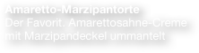  Amaretto-Marzipantorte
 Der Favorit. Amarettosahne-Creme
 mit Marzipandeckel ummantelt